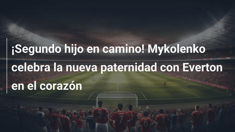 ¡Segundo hijo en camino! Mykolenko celebra la nueva paternidad con Everton en el corazón