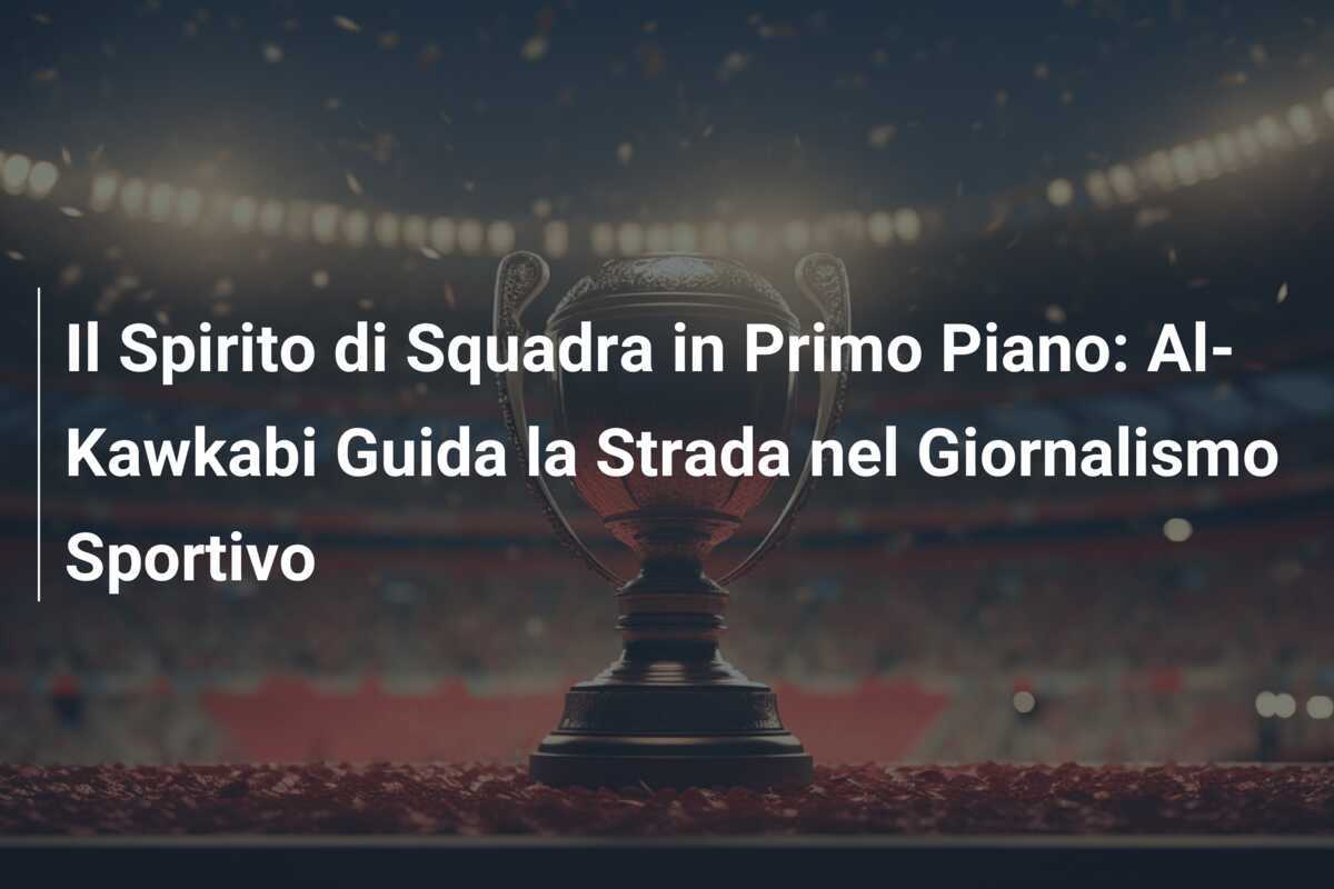 Il Spirito di Squadra in Primo Piano: Al-Kawkabi Guida la Strada nel Giornalismo Sportivo
