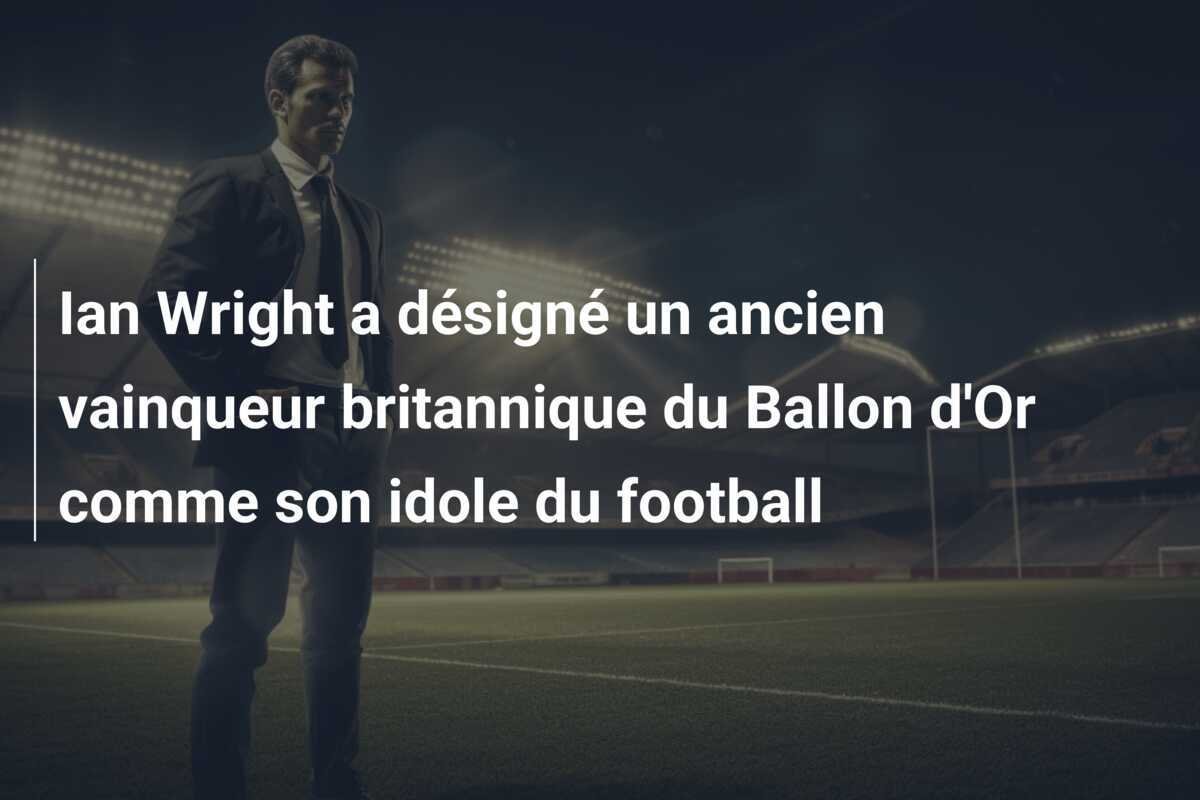 Ian Wright a désigné un ancien vainqueur britannique du Ballon d'Or comme son idole du football