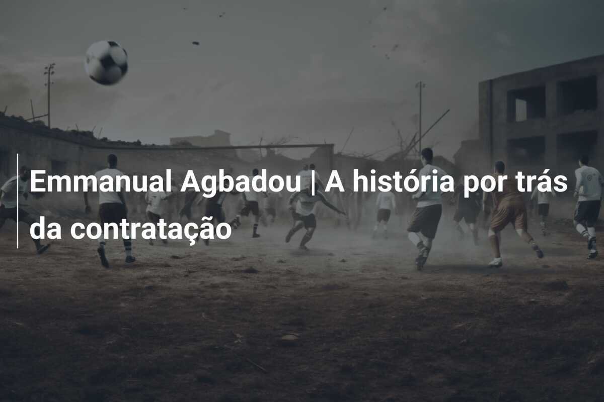 Emmanual Agbadou | A história por trás da contratação