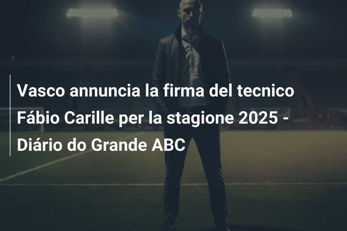 Vasco annuncia la firma del tecnico Fábio Carille per la stagione 2025 - Diário do Grande ABC