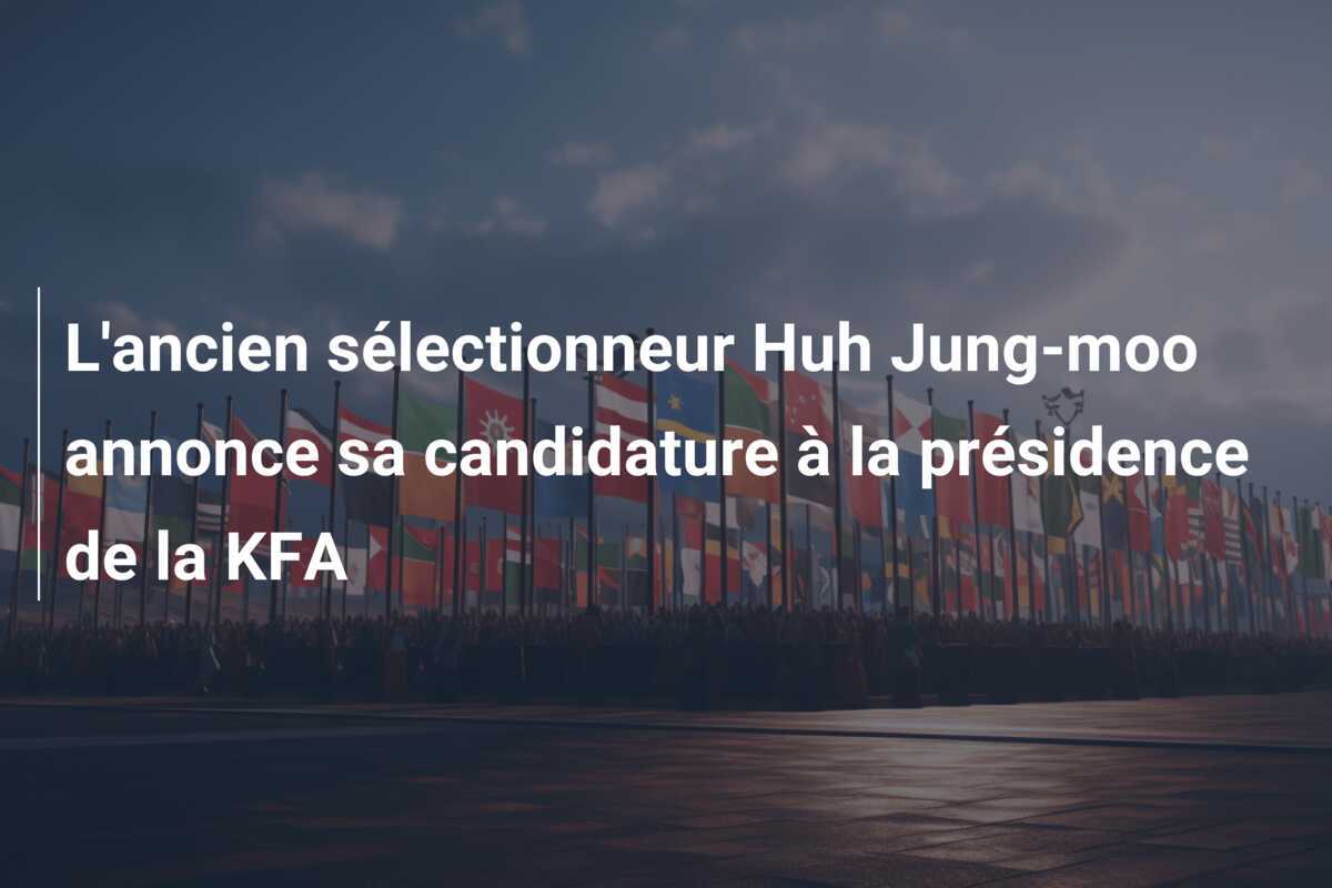 L'ancien sélectionneur Huh Jung-moo annonce sa candidature à la présidence de la KFA