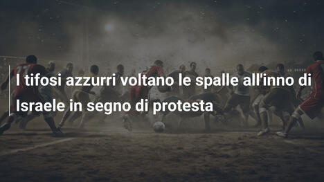 I tifosi azzurri voltano le spalle all'inno di Israele in segno di protesta