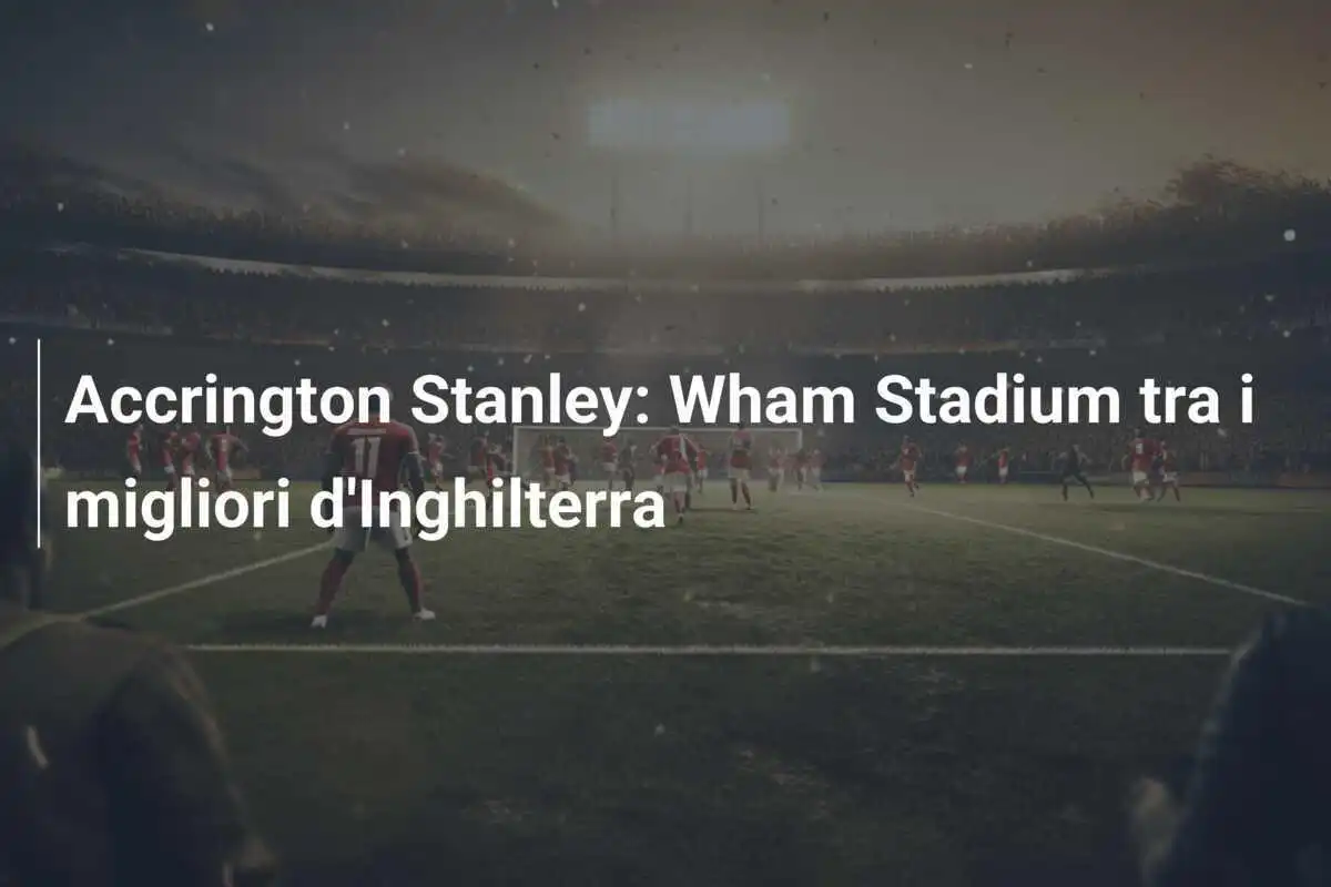 Accrington Stanley: Wham Stadium tra i migliori d'Inghilterra