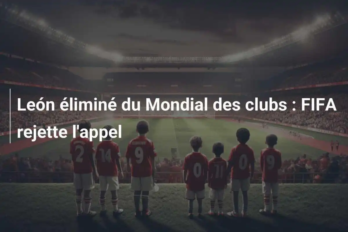 León éliminé du Mondial des clubs : FIFA rejette l'appel