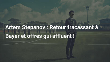 Artem Stepanov : Retour fracassant à Bayer et offres qui affluent !
