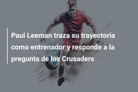 Paul Leeman traza su trayectoria como entrenador y responde a la pregunta de los Crusaders