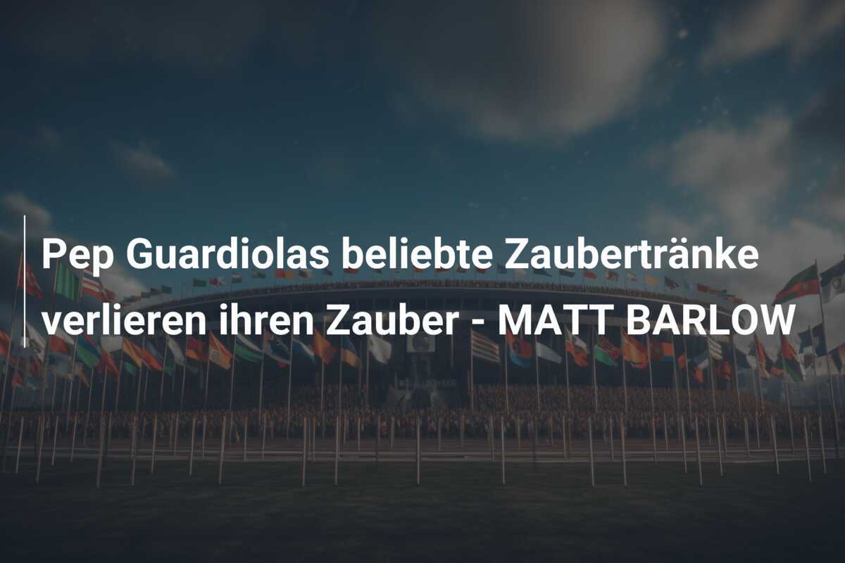 Pep Guardiolas beliebte Zaubertränke verlieren ihren Zauber - MATT BARLOW
