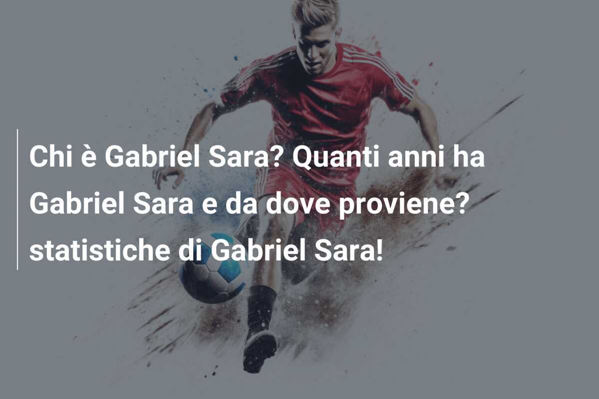 Chi è Gabriel Sara? Quanti anni ha Gabriel Sara e da dove proviene? statistiche di Gabriel Sara!