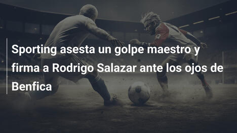Sporting asesta un golpe maestro y firma a Rodrigo Salazar ante los ojos de Benfica