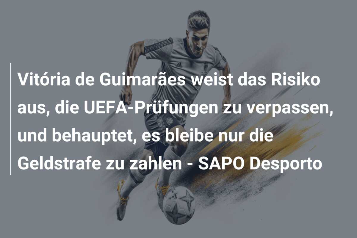 Vitória de Guimarães weist das Risiko aus, die UEFA-Prüfungen zu verpassen, und behauptet, es bleibe nur die Geldstrafe zu zahlen – SAPO Desporto