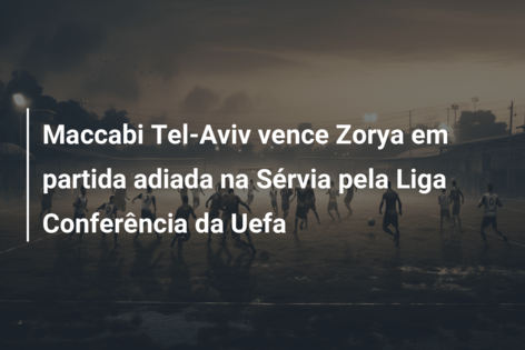 Maccabi Tel-Aviv vence Zorya em partida adiada na Sérvia pela Liga Conferência da Uefa