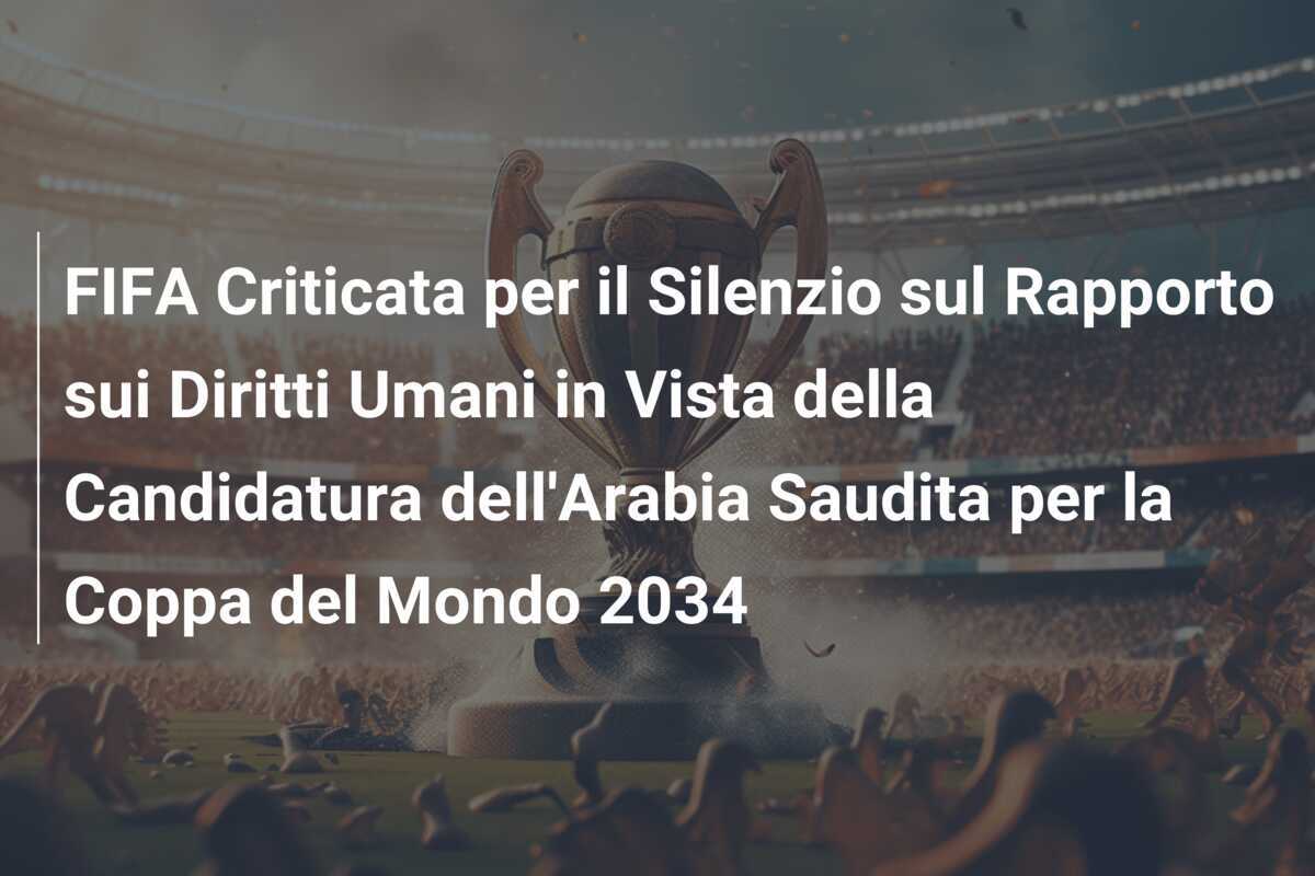 FIFA Criticata per il Silenzio sul Rapporto sui Diritti Umani in Vista della Candidatura dell'Arabia Saudita per la Coppa del Mondo 2034