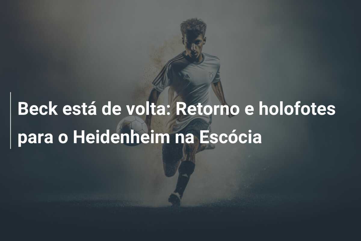 Beck está de volta: Retorno e holofotes para o Heidenheim na Escócia