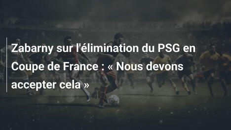 Zabarny sur l'élimination du PSG en Coupe de France : « Nous devons accepter cela »