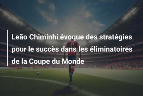 Leão Chiminhi évoque des stratégies pour le succès dans les éliminatoires de la Coupe du Monde