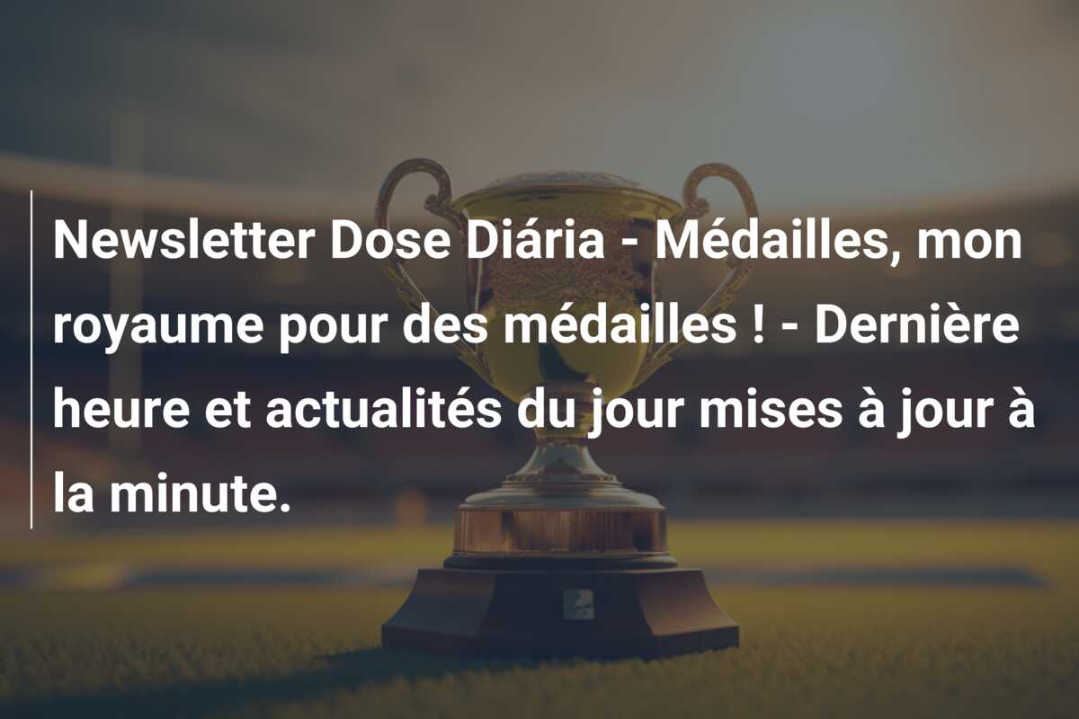 Newsletter Dose Diária – Médailles, mon royaume pour des médailles ! – Dernière heure et actualités du jour mises à jour à la minute.