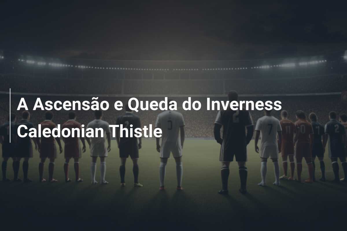 A Ascensão e Queda do Inverness Caledonian Thistle