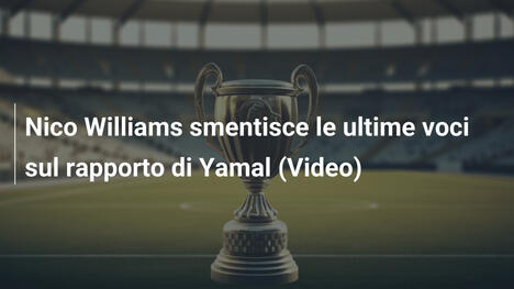 Nico Williams smentisce le ultime voci sul rapporto di Yamal (Video)