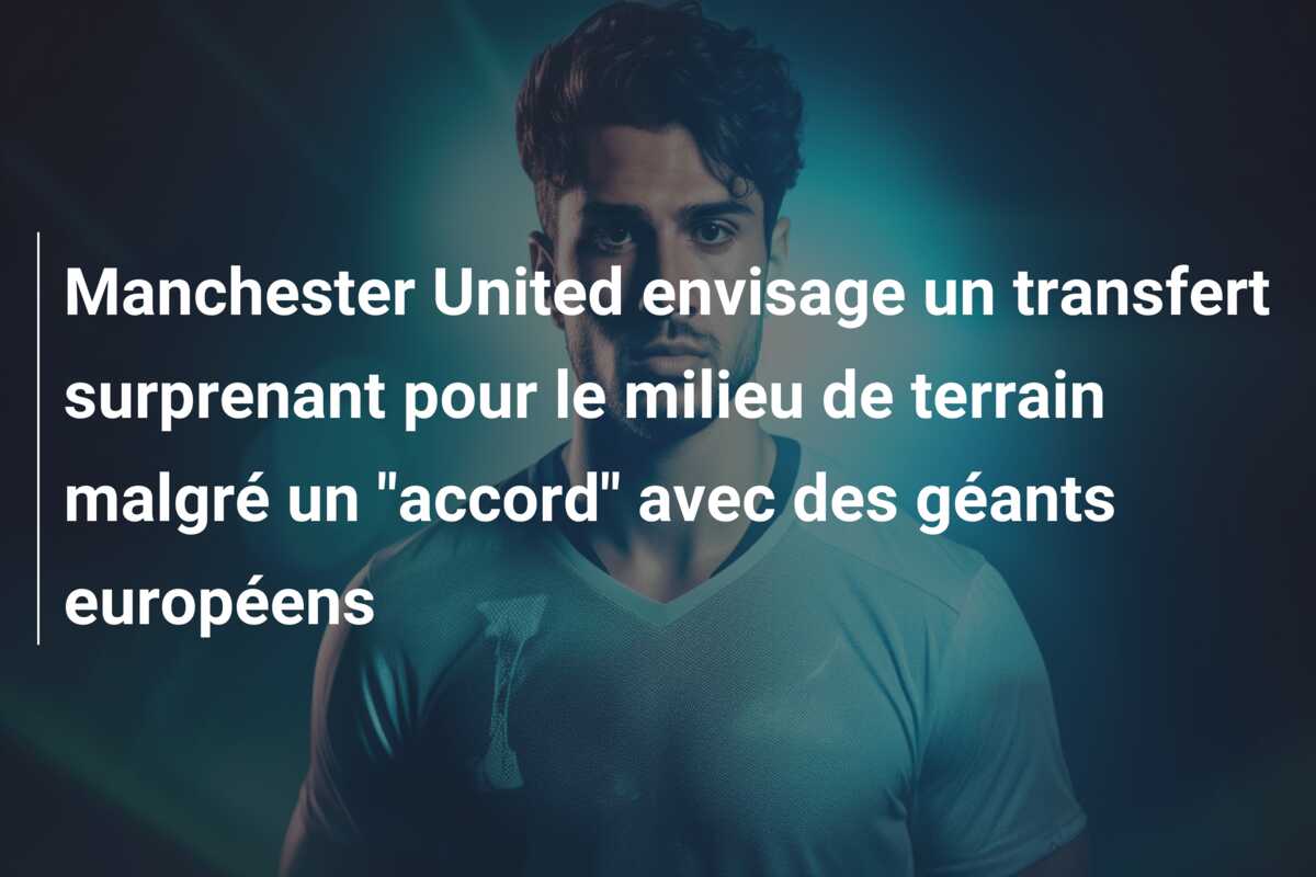 Manchester United envisage un transfert surprenant pour le milieu de terrain malgré un “accord” avec des géants européens
