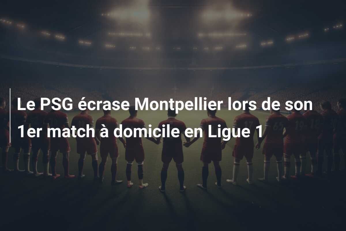 Le PSG écrase Montpellier lors de son 1er match à domicile en Ligue 1