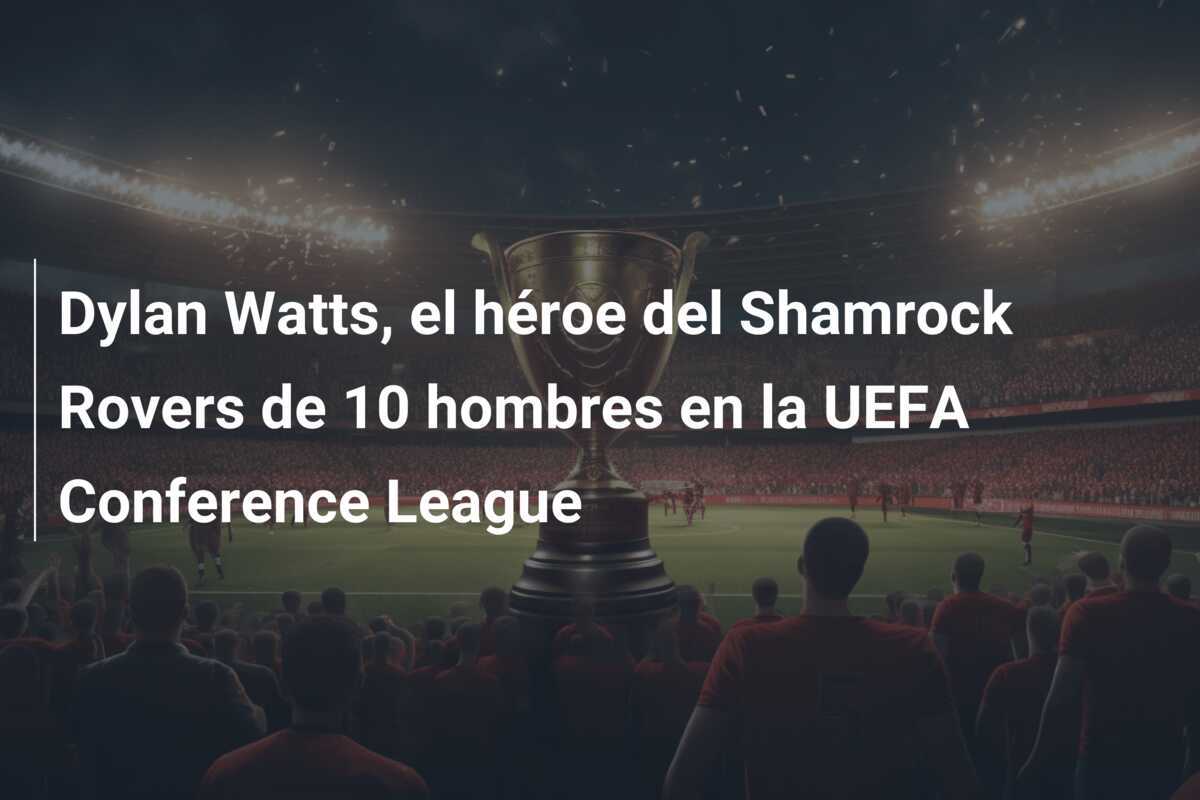 Dylan Watts, el héroe del Shamrock Rovers de 10 hombres en la UEFA Conference League