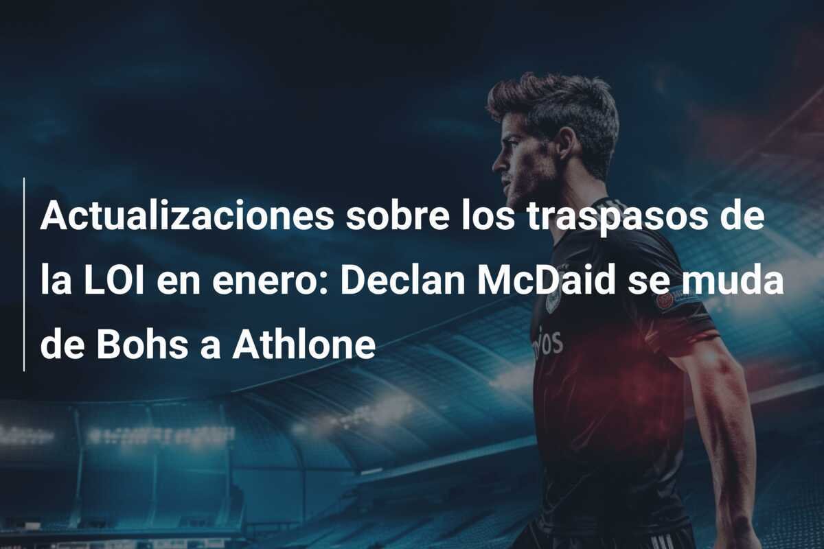Actualizaciones sobre los traspasos de la LOI en enero: Declan McDaid se muda de Bohs a Athlone