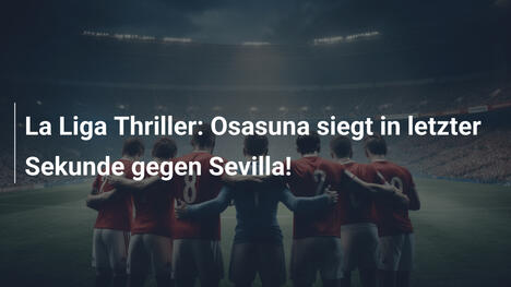 La Liga Thriller: Osasuna siegt in letzter Sekunde gegen Sevilla!