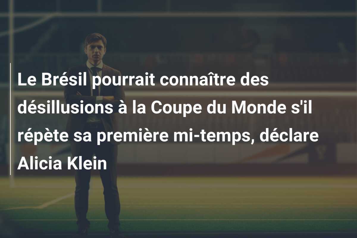 Le Brésil pourrait connaître des désillusions à la Coupe du Monde s'il répète sa première mi-temps, déclare Alicia Klein
