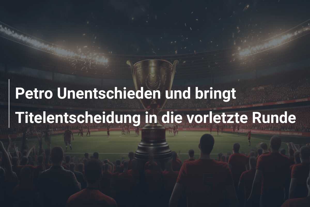 Petro Unentschieden und bringt Titelentscheidung in die vorletzte Runde