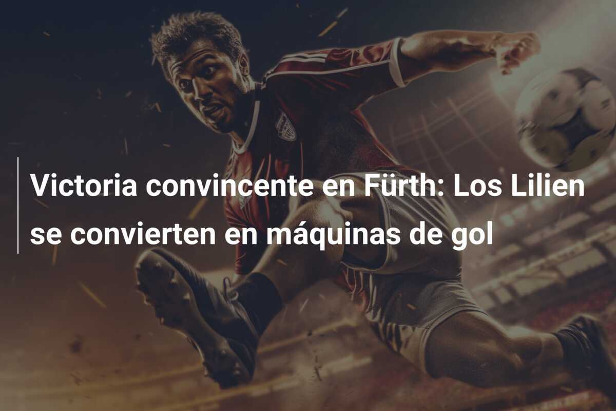 Victoria convincente en Fürth: Los Lilien se convierten en máquinas de gol