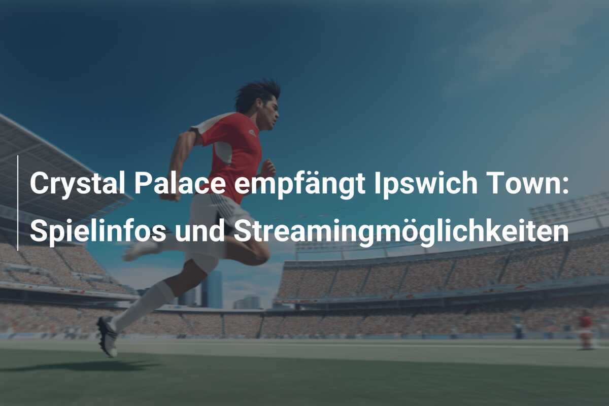 Crystal Palace empfängt Ipswich Town: Spielinfos und Streamingmöglichkeiten
