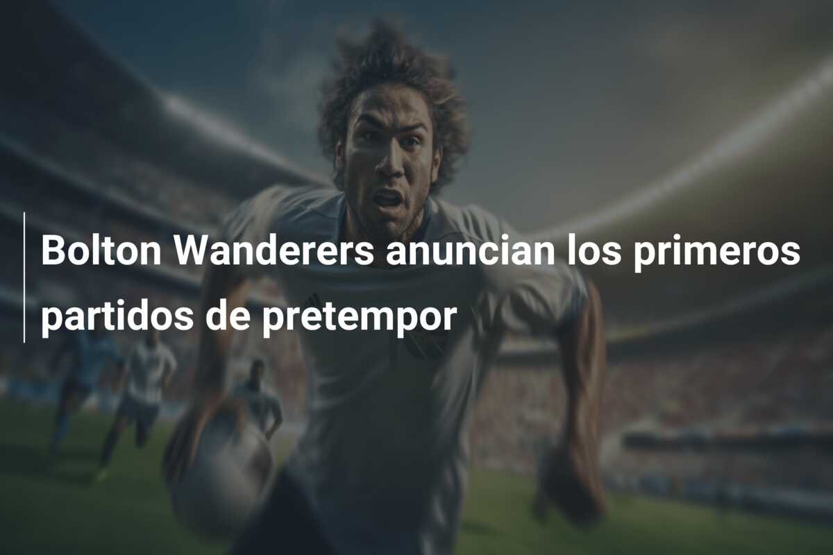 Bolton Wanderers anuncian los primeros partidos de pretempor