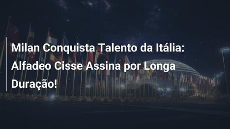 Milan Conquista Talento da Itália: Alfadeo Cisse Assina por Longa Duração!