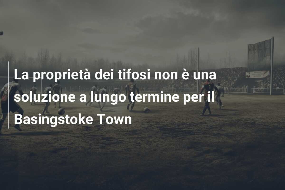 La proprietà dei tifosi non è una soluzione a lungo termine per il Basingstoke Town