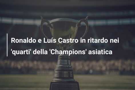 Ronaldo e Luís Castro in ritardo nei ‘quarti’ della ‘Champions’ asiatica