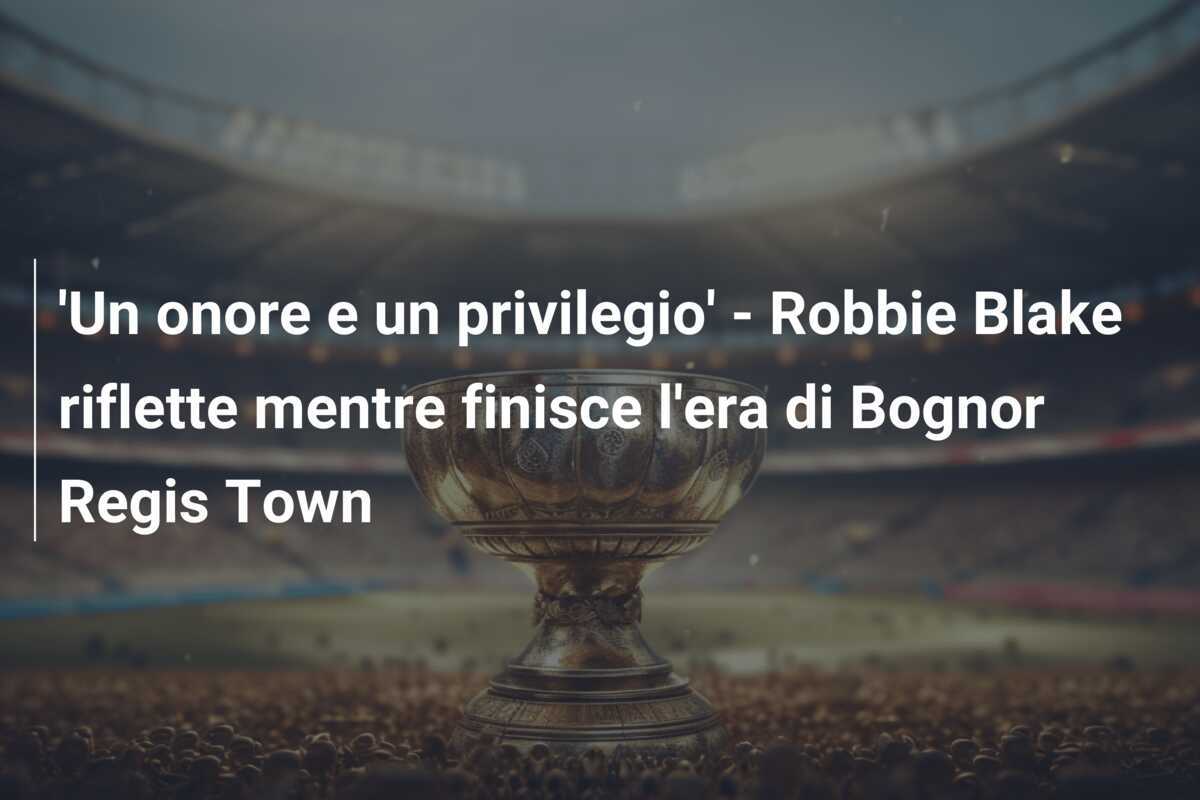 'Un onore e un privilegio' - Robbie Blake riflette mentre finisce l'era di Bognor Regis Town