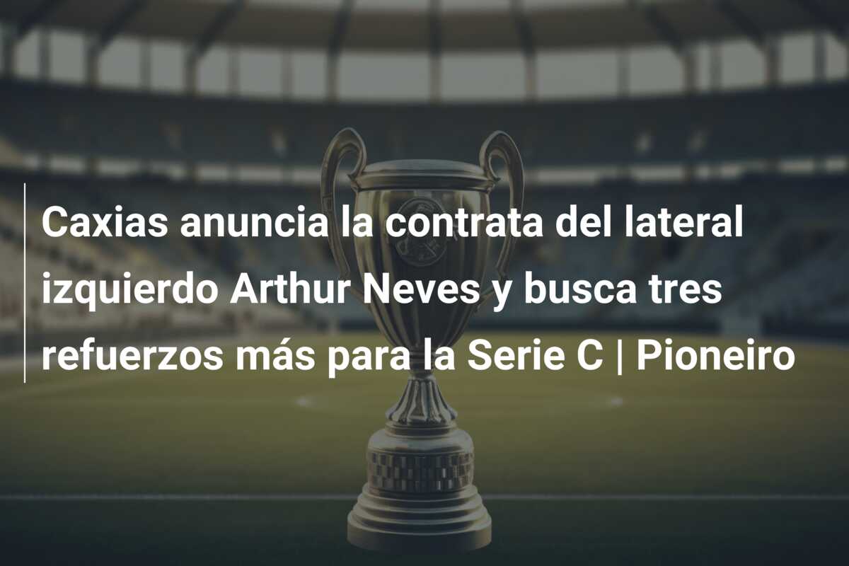 Caxias anuncia la contrata del lateral izquierdo Arthur Neves y busca tres refuerzos más para la Serie C | Pioneiro