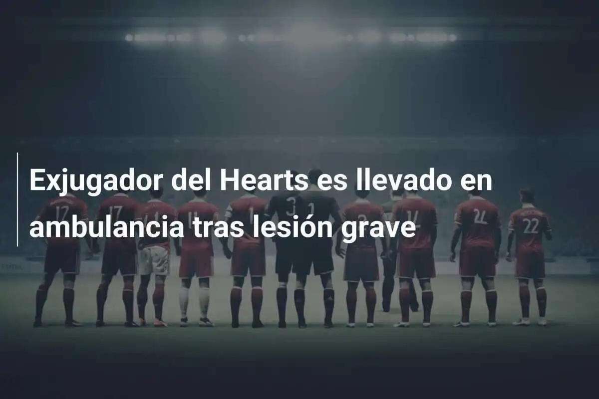 Exjugador del Hearts es llevado en ambulancia tras lesión grave