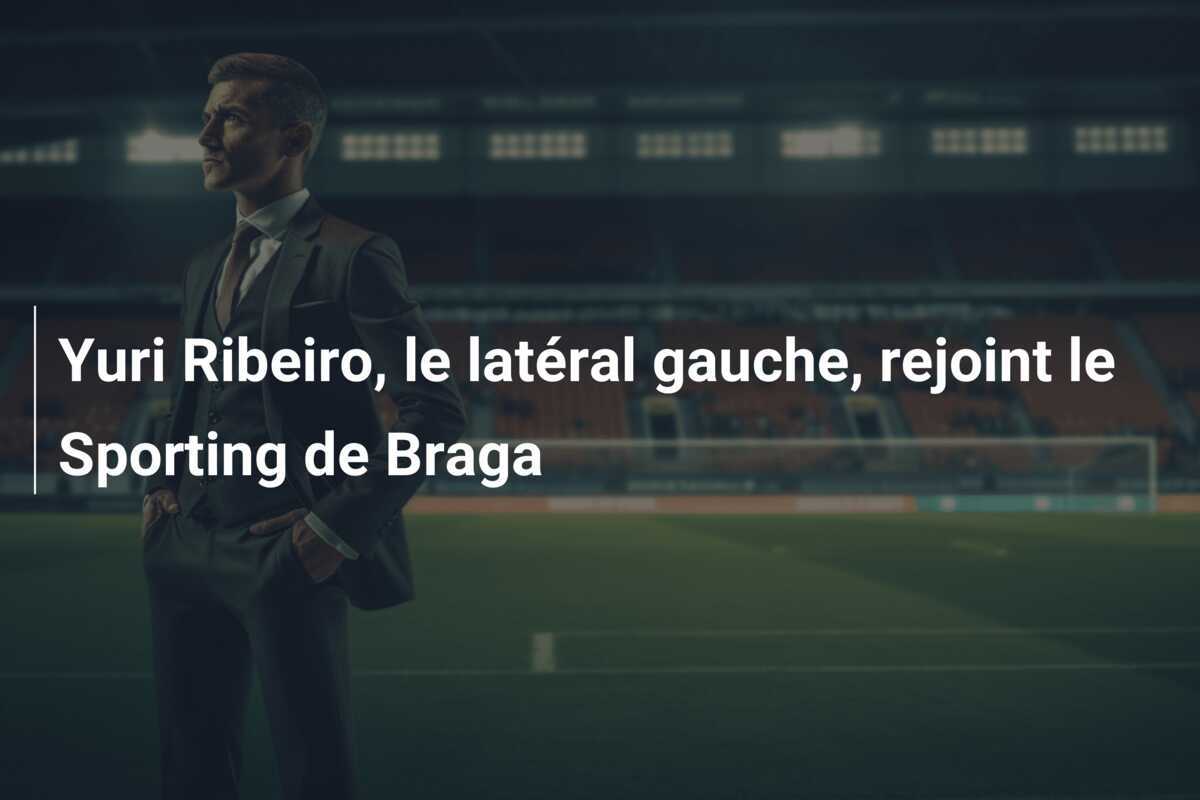 Yuri Ribeiro, le latéral gauche, rejoint le Sporting de Braga