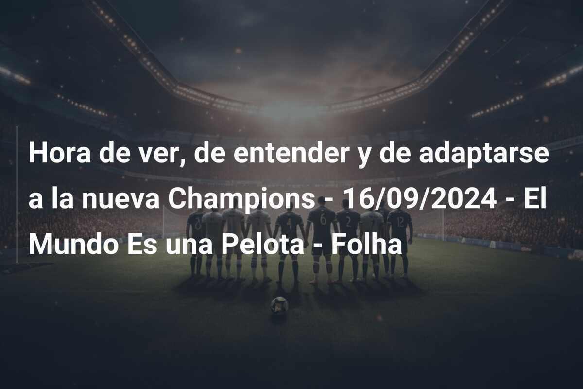 Hora de ver, de entender y de adaptarse a la nueva Champions - 16/09/2024 - El Mundo Es una Pelota - Folha