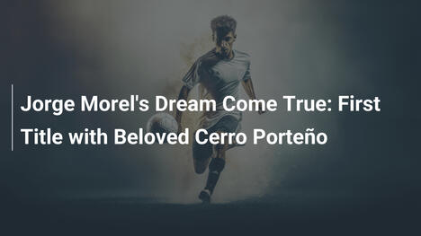Jorge Morels Traum wird wahr: Erster Titel mit geliebtem Cerro Porteño