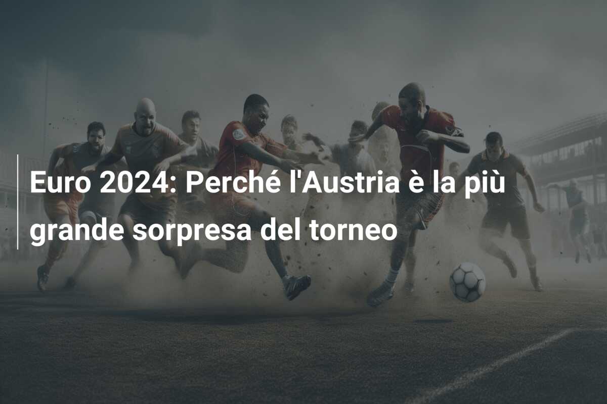 Euro 2024: Perché l’Austria è la più grande sorpresa del torneo