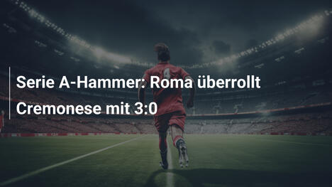 Serie A-Hammer: Roma überrollt Cremonese mit 3:0