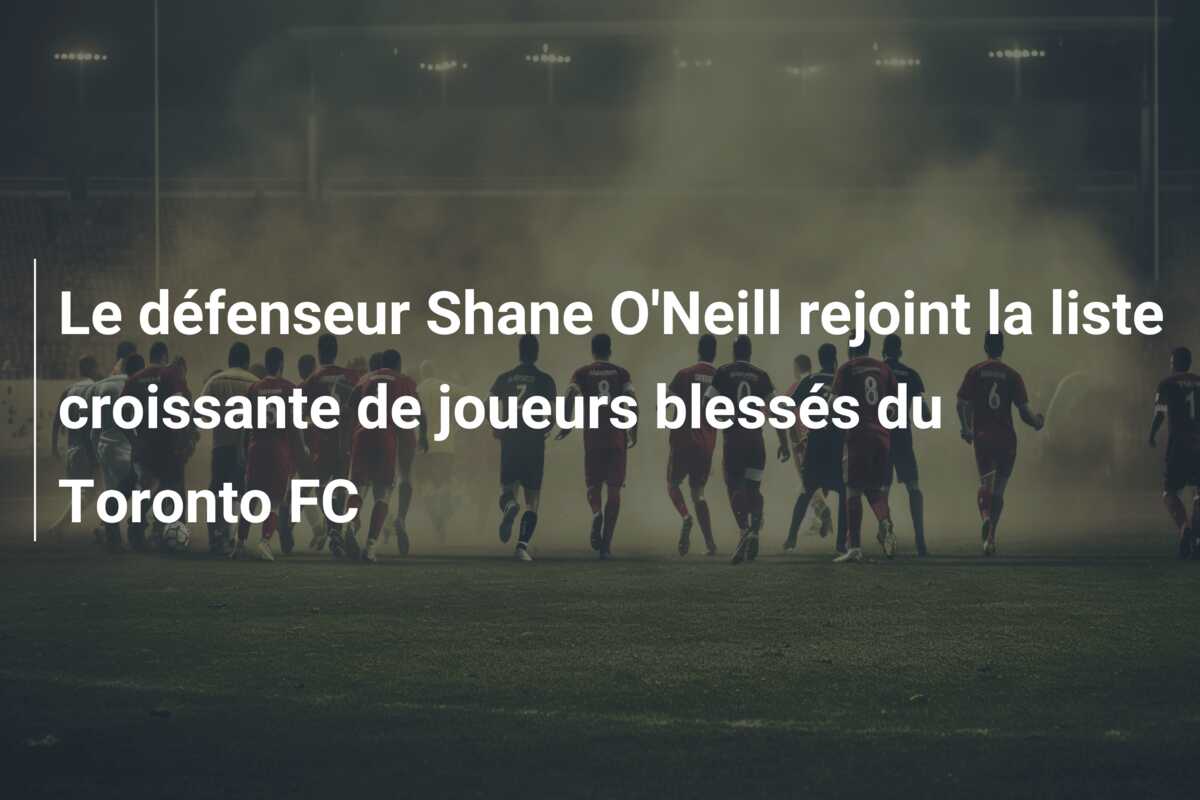Le défenseur Shane O’Neill rejoint la liste croissante de joueurs blessés du Toronto FC