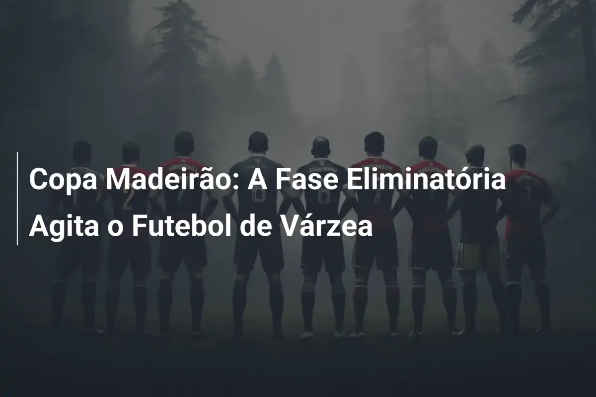 Copa Madeirão: A Fase Eliminatória Agita o Futebol de Várzea