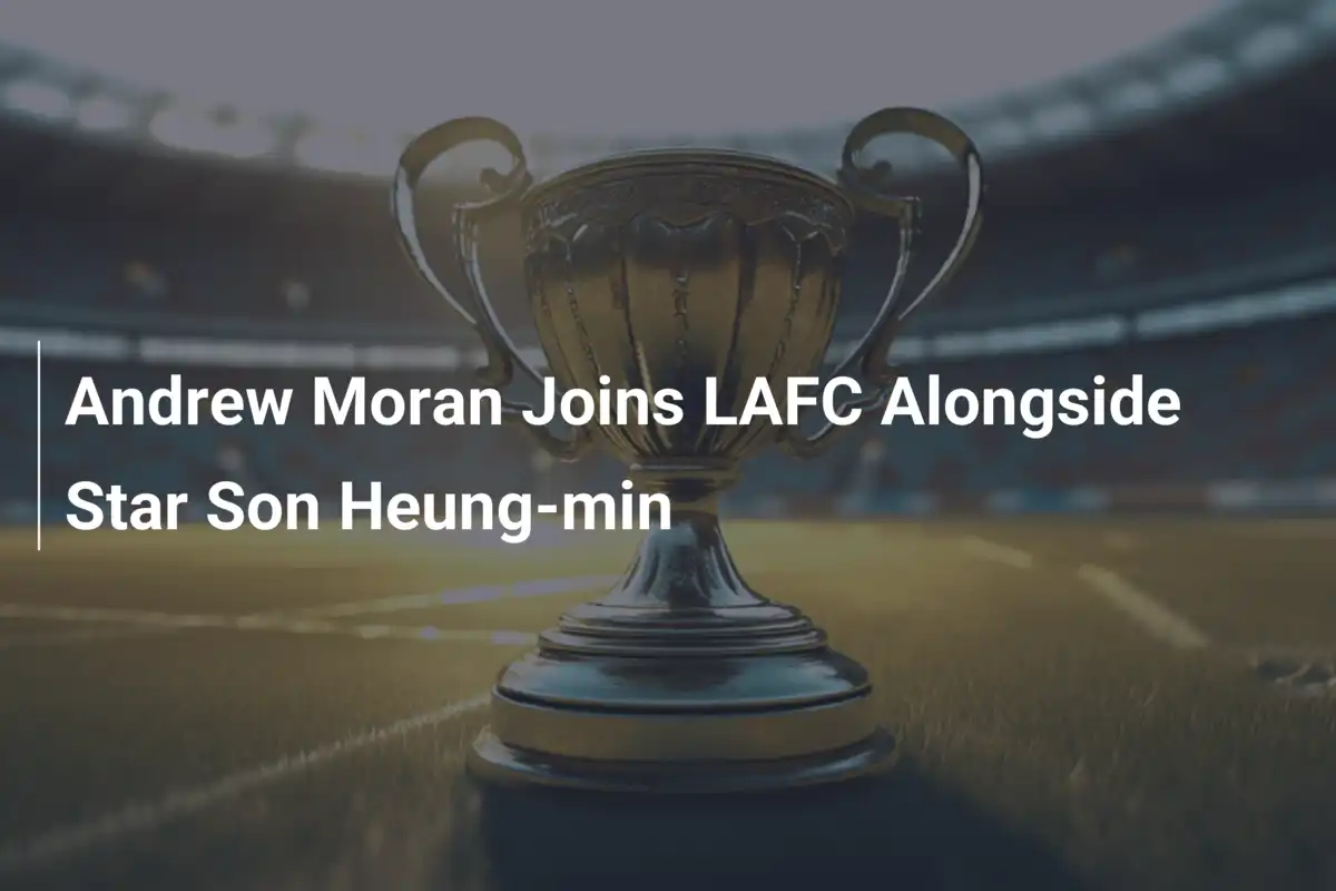 Andrew Moran Gia Nhập LAFC Cùng Siêu Sao Son Heung-min