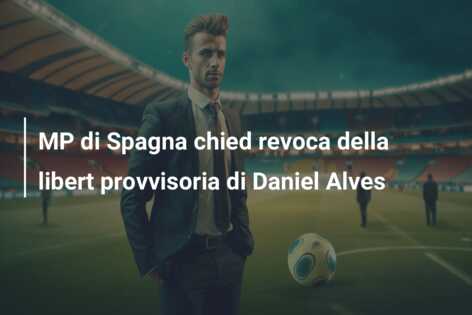 MP di Spagna chied revoca della libert provvisoria di Daniel Alves