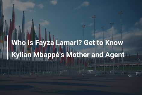 Who is Fayza Lamari? Get to Know Kylian Mbappé’s Mother and Agent