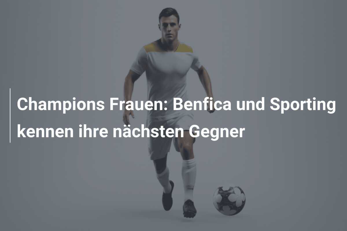 Champions Frauen: Benfica und Sporting kennen ihre nächsten Gegner